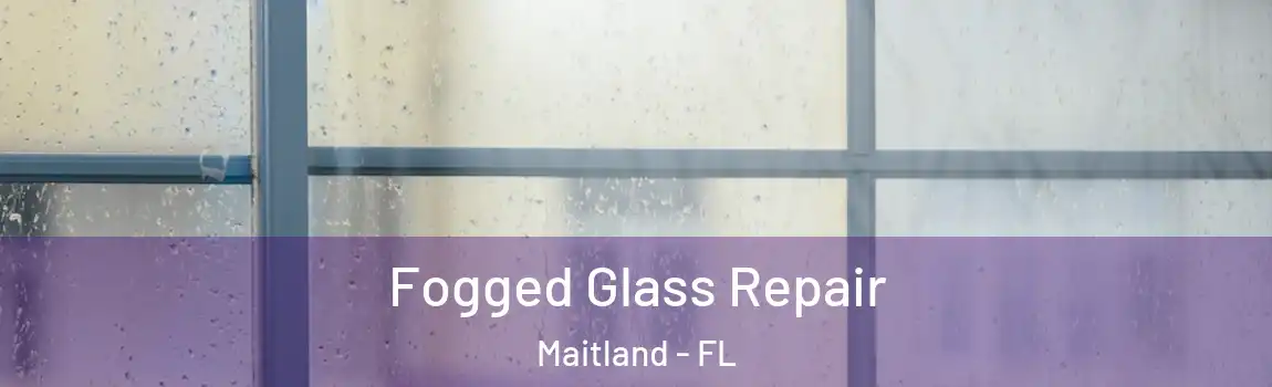 Fogged Glass Repair Maitland - FL